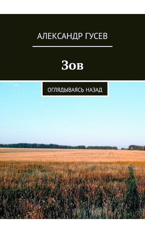 Обложка книги «Зов. Оглядываясь назад» автора Александра Гусева. ISBN 9785449333803.