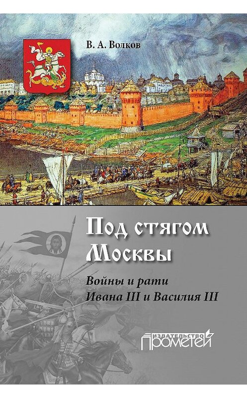 Обложка книги «Под стягом Москвы. Войны и рати Ивана III и Василия III» автора Владимира Волкова издание 2016 года. ISBN 9785990745377.