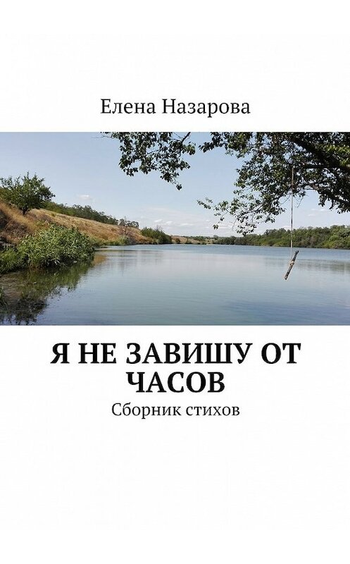 Обложка книги «Я не завишу от часов. Сборник стихов» автора Елены Назаровы. ISBN 9785448568572.