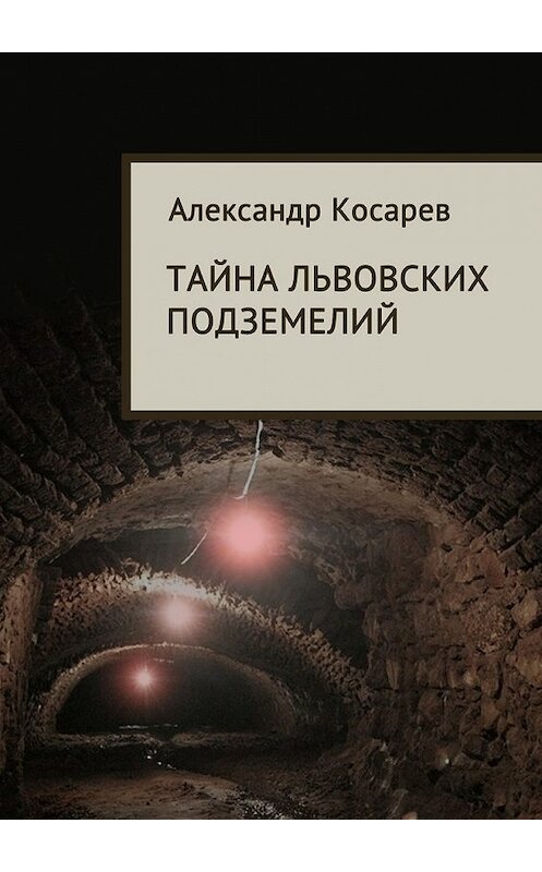 Обложка книги «Тайна львовских подземелий» автора Александра Косарева. ISBN 9785448311581.