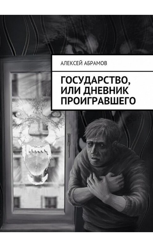 Обложка книги «Государство, или Дневник проигравшего» автора Алексея Абрамова. ISBN 9785447449643.