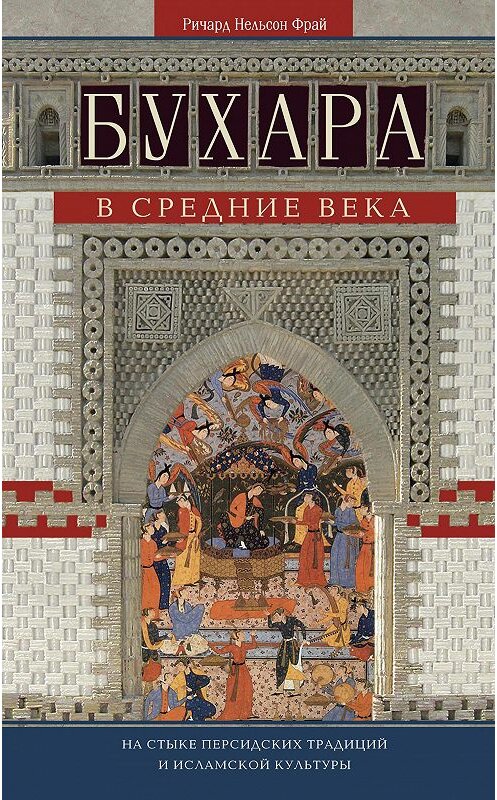 Обложка книги «Бухара в Средние века. На стыке персидских традиций и исламской культуры» автора Ричарда Фрая издание 2016 года. ISBN 9785952452077.