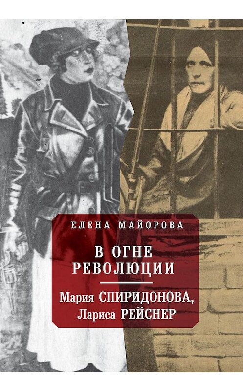 Обложка книги «В огне революции: Мария Спиридоновна, Лариса Рейснер» автора Елены Майоровы издание 2019 года. ISBN 9785907115279.