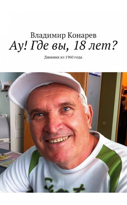 Обложка книги «Ау! Где вы, 18 лет? Дневник из 1960 года» автора Владимира Конарева. ISBN 9785448346927.