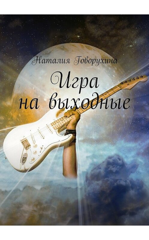 Обложка книги «Игра на выходные» автора Наталии Говорухины. ISBN 9785448507021.