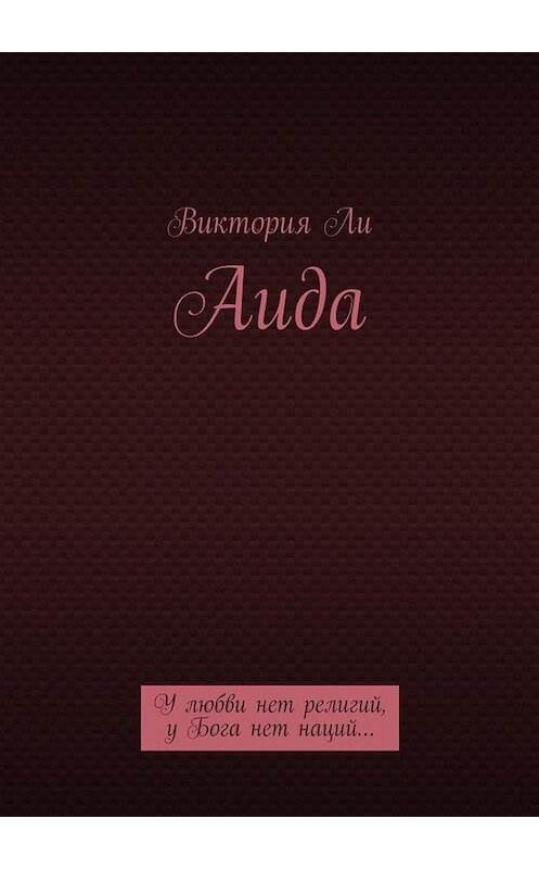 Обложка книги «Аида. У любви нет религий, у Бога нет наций…» автора Виктории Ли. ISBN 9785447456153.