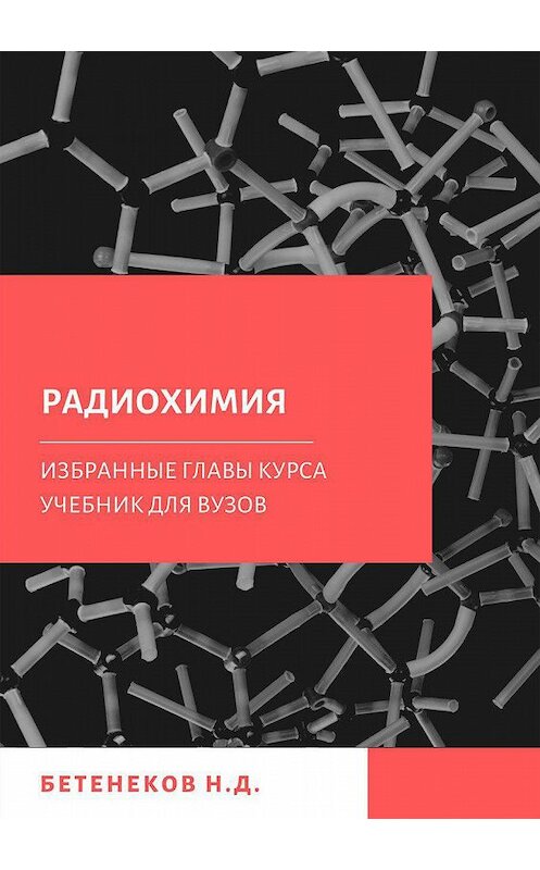 Обложка книги «Избранные главы курса Радиохимия» автора Николая Бетенекова издание 2018 года. ISBN 9785532110434.