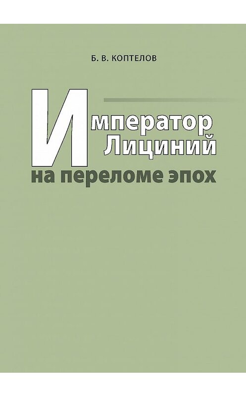 Обложка книги «Император Лициний на переломе эпох» автора Бориса Коптелова издание 2008 года. ISBN 9785955102396.