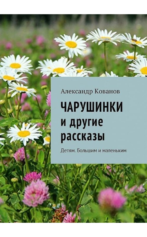 Обложка книги «Чарушинки и другие рассказы. Детям. Большим и маленьким» автора Александра Кованова. ISBN 9785449031891.