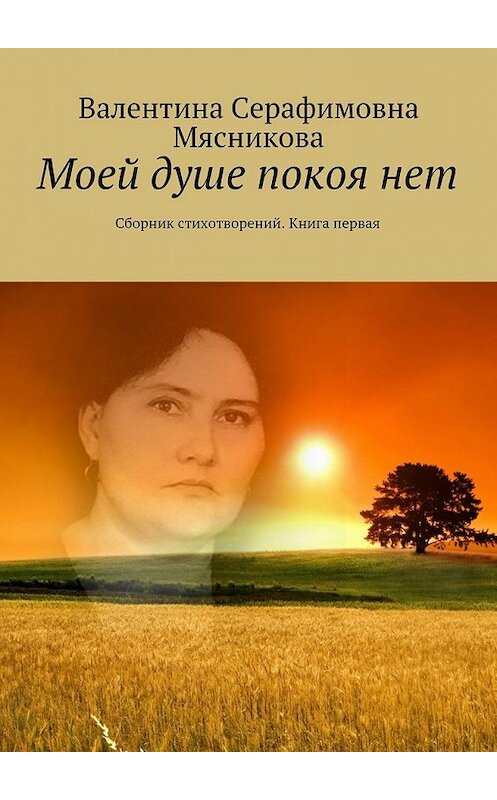 Обложка книги «Моей душе покоя нет. Сборник стихотворений. Книга первая» автора Валентиной Мясниковы. ISBN 9785448338502.