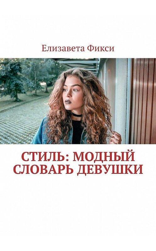 Обложка книги «Стиль: модный словарь девушки» автора Елизавети Фикси. ISBN 9785005074089.