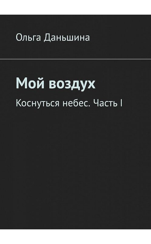 Обложка книги «Мой воздух. Коснуться небес. Часть I» автора Ольги Даньшины. ISBN 9785449612151.