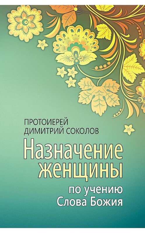 Обложка книги «Назначение женщины по учению Слова Божия» автора Протоиерея Димитрия Соколова издание 2012 года. ISBN 9785996802197.