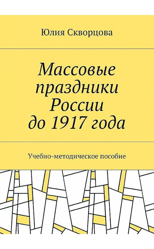 Обложка книги «Массовые праздники России до 1917 года. Учебно-методическое пособие» автора Юлии Скворцовы. ISBN 9785449044761.