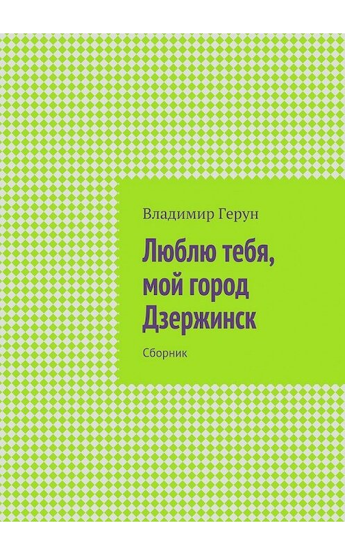 Обложка книги «Люблю тебя, мой город Дзержинск. Сборник» автора Владимира Геруна. ISBN 9785448302985.