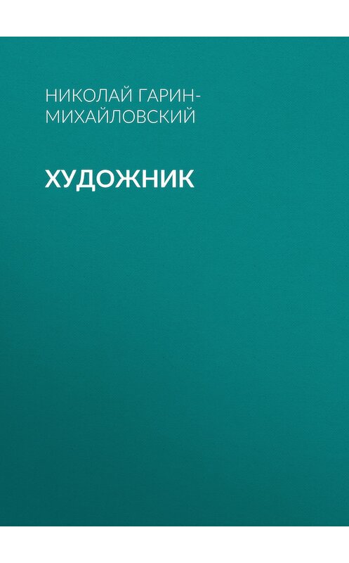 Обложка книги «Художник» автора Николайа Гарин-Михайловския.