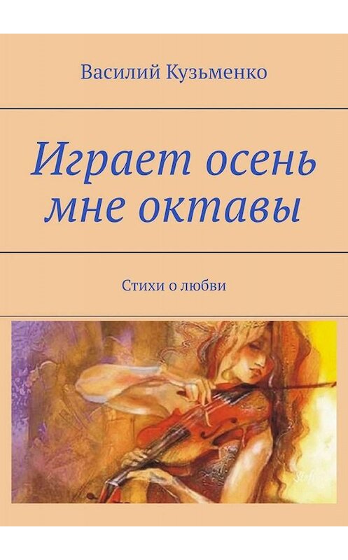 Обложка книги «Играет осень мне октавы. Стихи о любви» автора Василия Кузьменки. ISBN 9785449822116.