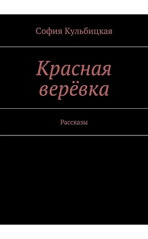 Обложка книги «Красная верёвка. Рассказы» автора Софии Кульбицкая. ISBN 9785449003119.