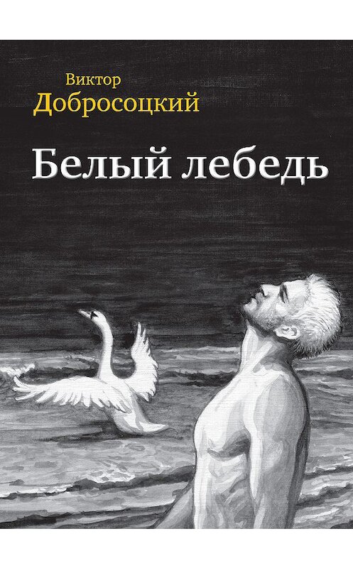Обложка книги «Белый лебедь (сборник)» автора Виктора Добросоцкия издание 2016 года. ISBN 9785000952290.