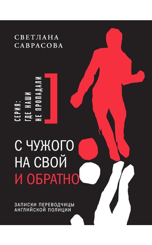 Обложка книги «С чужого на свой и обратно. Записки переводчицы английской полиции» автора Светланы Саврасовы издание 2014 года. ISBN 9785969110601.