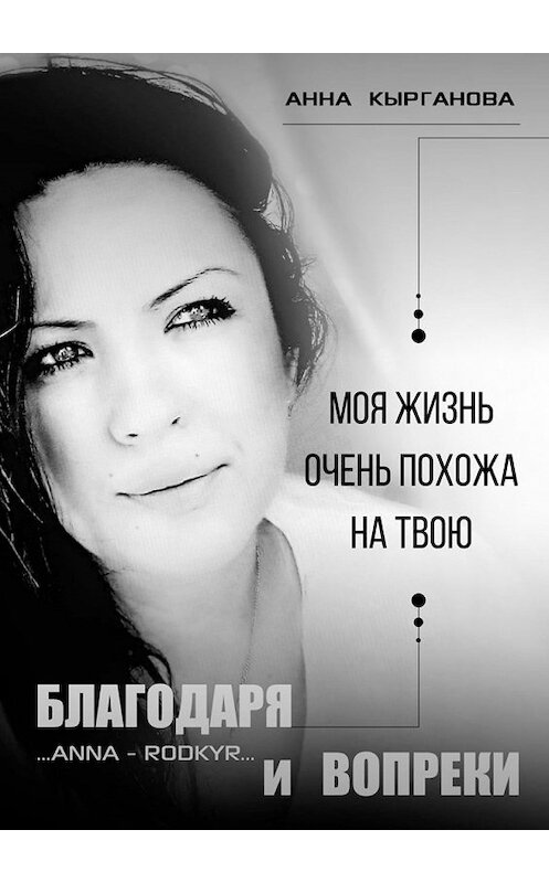 Обложка книги «Благодаря и Вопреки. Моя жизнь очень похожа на твою» автора Анны Кыргановы. ISBN 9785449311344.