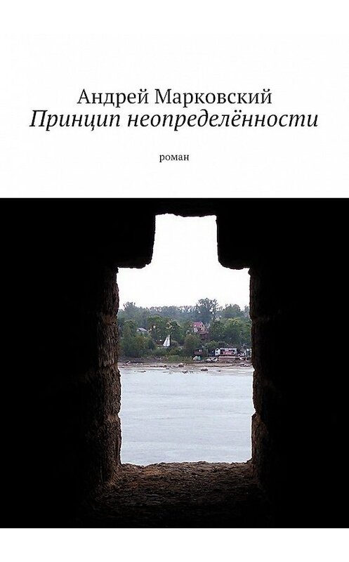 Обложка книги «Принцип неопределённости. роман» автора Андрея Марковския. ISBN 9785447485825.