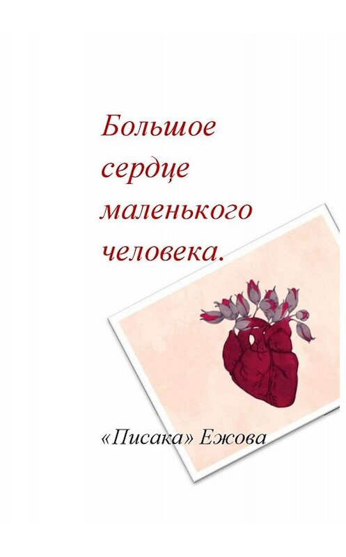 Обложка книги «Большое сердце маленького человека» автора «Писака» Ежовы. ISBN 9785449352842.