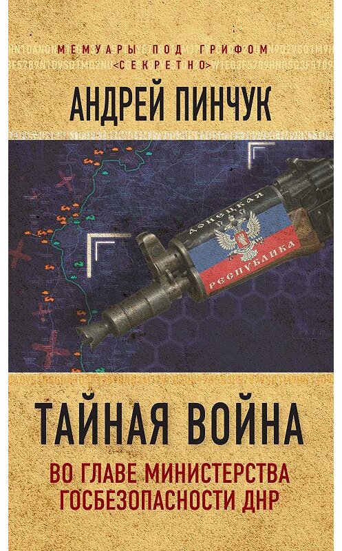 Обложка книги «Тайная война. Во главе министерства госбезопасности ДНР» автора Андрея Пинчука издание 2017 года. ISBN 9785906914637.