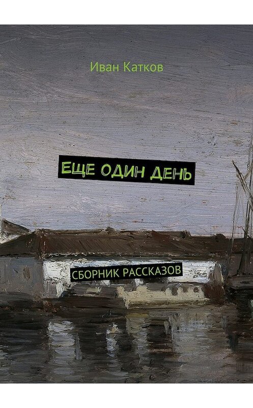 Обложка книги «Еще один день. Сборник рассказов» автора Ивана Каткова. ISBN 9785448516948.