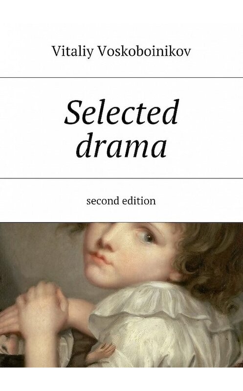 Обложка книги «Selected drama. Second edition» автора Vitaliy Voskoboinikov. ISBN 9785448333224.