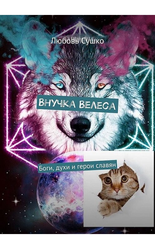 Обложка книги «Внучка Велеса. Боги, духи и герои славян» автора Любовь Сушко. ISBN 9785449884084.