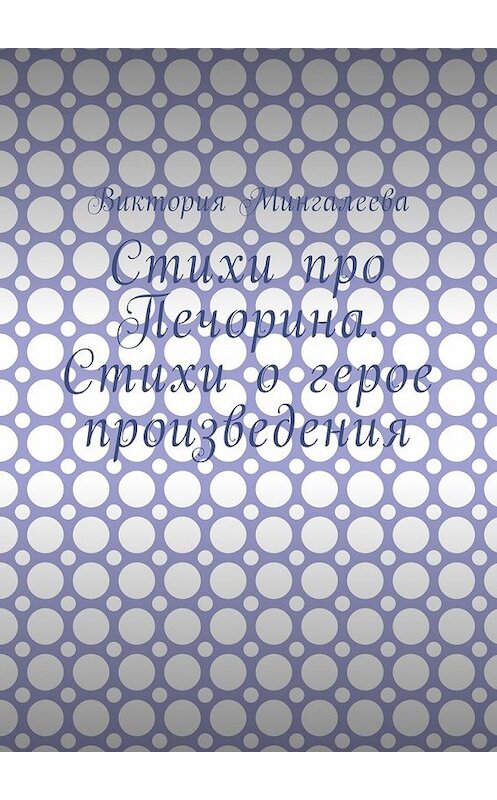 Обложка книги «Стихи про Печорина. Стихи о герое произведения» автора Виктории Мингалеевы. ISBN 9785449042422.