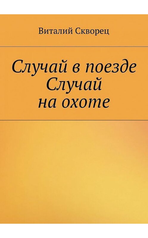 Обложка книги «Случай в поезде. Случай на охоте» автора Виталия Сквореца. ISBN 9785447411282.