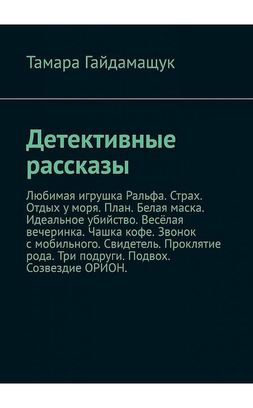 Обложка книги «Детективные рассказы» автора Тамары Гайдамащука. ISBN 9785449392244.