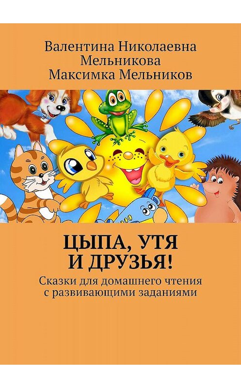 Обложка книги «Цыпа, Утя и Друзья! Сказки для домашнего чтения с развивающими заданиями» автора . ISBN 9785449669988.