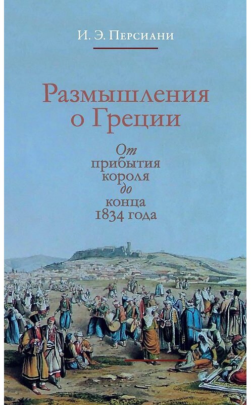 Обложка книги «Размышления о Греции. От прибытия короля до конца 1834 года» автора Иван Персиани издание 2016 года. ISBN 9785916744071.