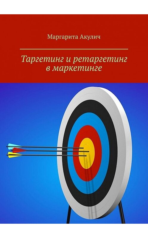 Обложка книги «Таргетинг и ретаргетинг в маркетинге» автора Маргарити Акулича. ISBN 9785449622716.