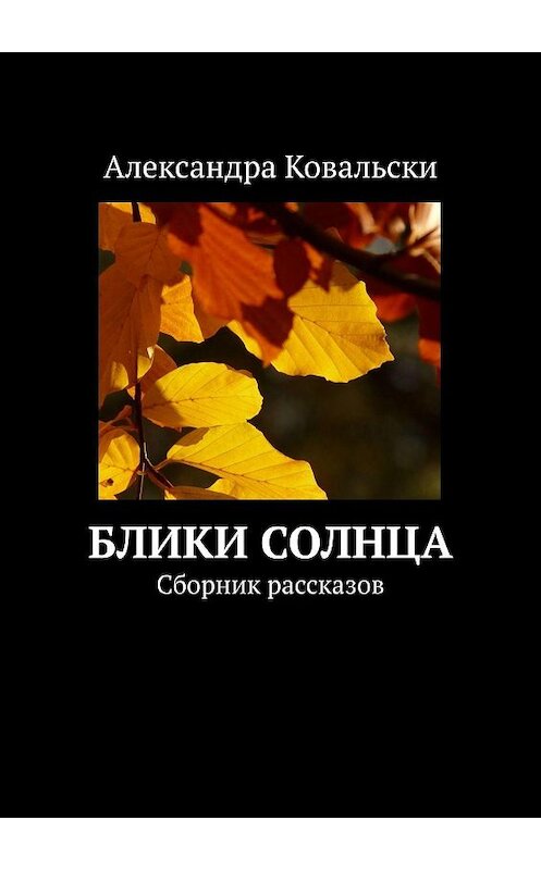 Обложка книги «Блики Солнца. Сборник рассказов» автора Александры Ковальски. ISBN 9785449807984.
