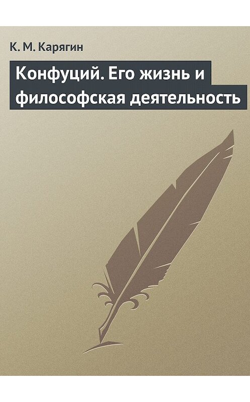 Обложка книги «Конфуций. Его жизнь и философская деятельность» автора К. Карягина.