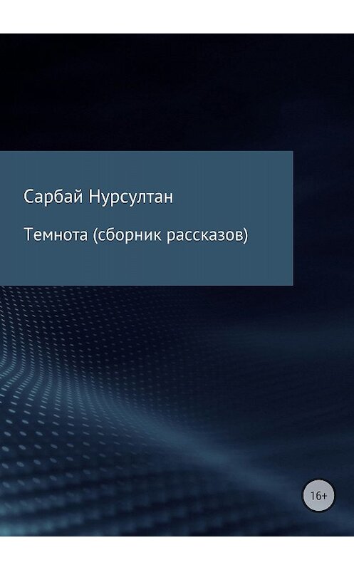 Обложка книги «Темнота. Сборник рассказов» автора Нурсултана Сарбая издание 2018 года.