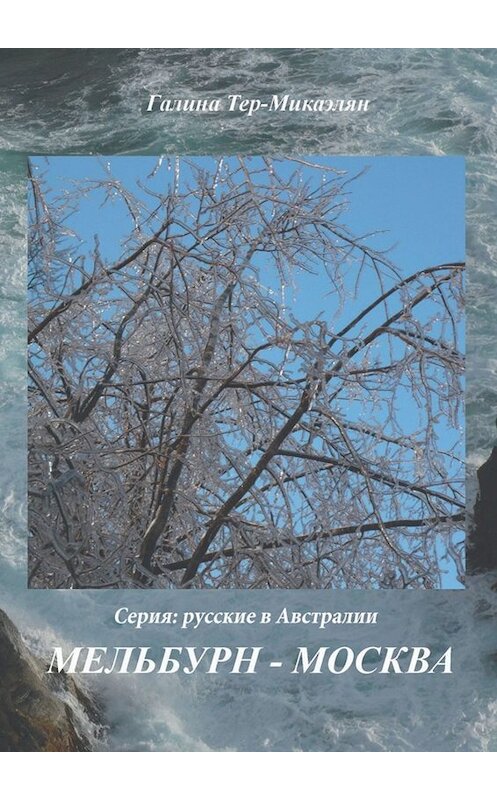 Обложка книги «Мельбурн – Москва. Серия: Русские в Австралии» автора Галиной Тер-Микаэлян. ISBN 9785005081742.