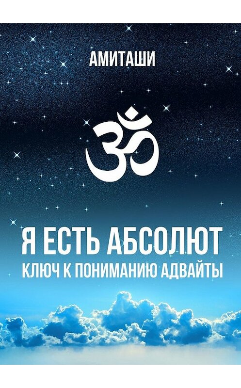 Обложка книги «Я есть Абсолют. Ключ к пониманию адвайты» автора Амиташи. ISBN 9785449614933.
