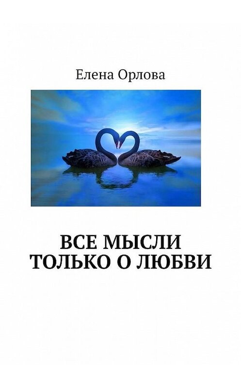 Обложка книги «Все мысли только о любви» автора Елены Орловы. ISBN 9785449889201.