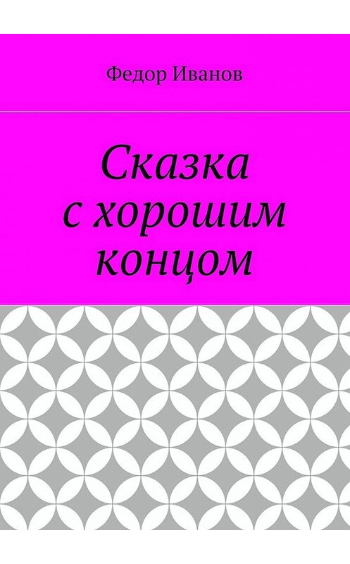 Обложка книги «Сказка с хорошим концом» автора Федора Иванова. ISBN 9785448509476.