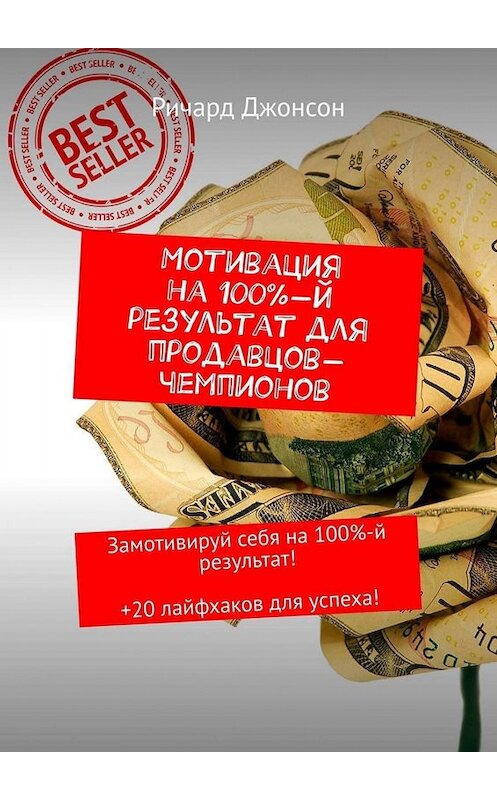 Обложка книги «Мотивация на 100%-й результат для продавцов-чемпионов. Замотивируй себя на 100%-й результат! +20 лайфхаков для успеха!» автора Ричарда Джонсона. ISBN 9785449671752.