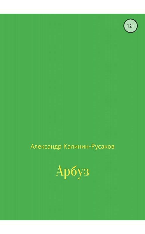 Обложка книги «Арбуз» автора Александра Калинин-Русакова издание 2018 года.