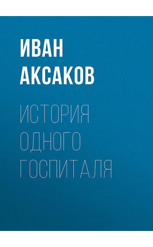 Обложка книги «История одного госпиталя» автора Ивана Аксакова.