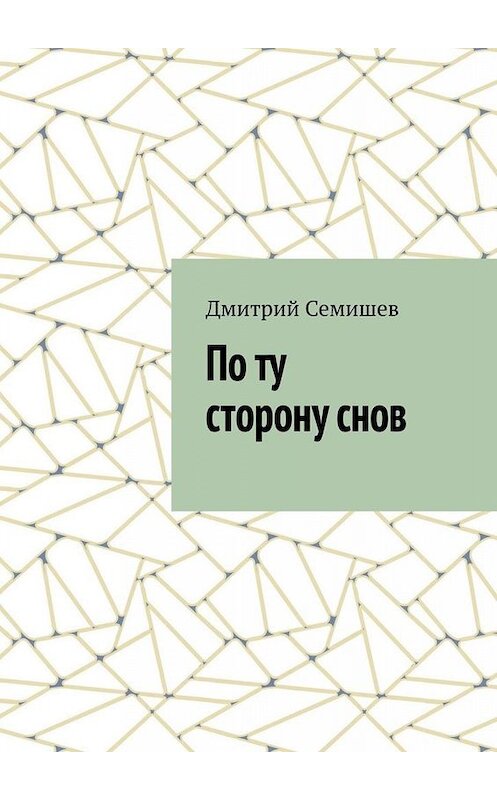 Обложка книги «По ту сторону снов» автора Дмитрия Семишева. ISBN 9785449846167.