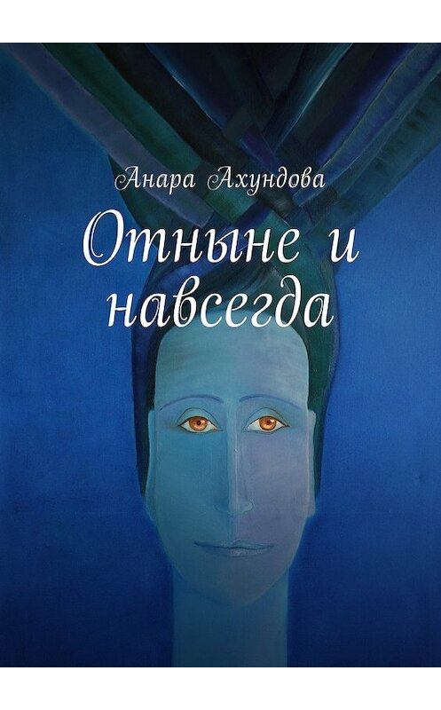 Обложка книги «Отныне и навсегда» автора Анары Ахундовы. ISBN 9785449013996.