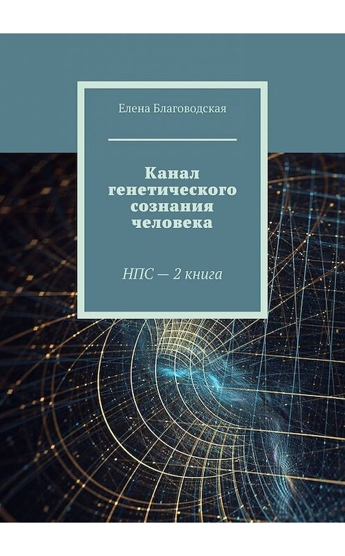 Обложка книги «Канал генетического сознания человека. НПС – 2 книга» автора Елены Благоводская. ISBN 9785449615633.